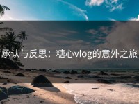 承认与反思：糖心vlog的意外之旅