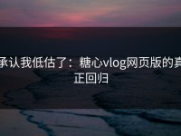 承认我低估了：糖心vlog网页版的真正回归