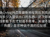 糖心vlog网页版最新地址背后到底还有多少人没说出口的东西，这次顺着线索看下去才知道不简单，关键不是热度，是那种说不清的拉扯感