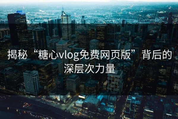 揭秘“糖心vlog免费网页版”背后的深层次力量