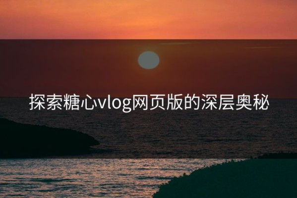 探索糖心vlog网页版的深层奥秘