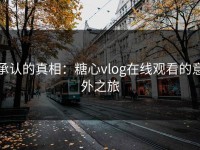 承认的真相：糖心vlog在线观看的意外之旅