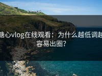 糖心vlog在线观看：为什么越低调越容易出圈？