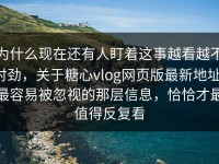为什么现在还有人盯着这事越看越不对劲，关于糖心vlog网页版最新地址，最容易被忽视的那层信息，恰恰才最值得反复看