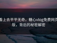 看上去平平无奇，糖心vlog免费网页版，背后的秘密解密