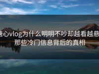 糖心vlog为什么明明不吵却越看越悬？那些冷门信息背后的真相