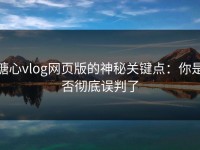 糖心vlog网页版的神秘关键点：你是否彻底误判了