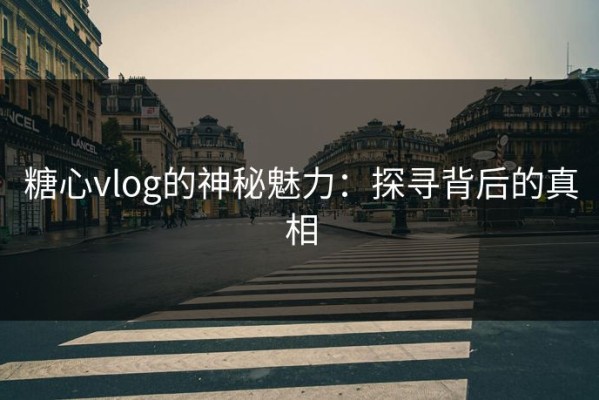 糖心vlog的神秘魅力：探寻背后的真相