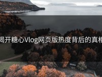揭开糖心Vlog网页版热度背后的真相