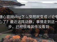 糖心官网vlog怎么突然就变成讨论中心了？最近这阵动静，事情走到这一步，已经很难装作没看到