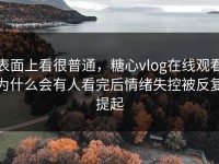 表面上看很普通，糖心vlog在线观看为什么会有人看完后情绪失控被反复提起