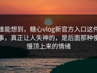 谁能想到，糖心vlog新官方入口这件事，真正让人失神的，是后面那种慢慢顶上来的情绪