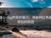 糖心vlog的奇妙魅力：揭秘网红热潮背后的原因