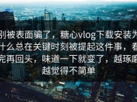 别被表面骗了，糖心vlog下载安装为什么总在关键时刻被提起这件事，看完再回头，味道一下就变了，越琢磨越觉得不简单
