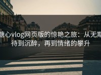 糖心vlog网页版的惊艳之旅：从无期待到沉醉，再到情绪的攀升