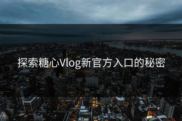 探索糖心Vlog新官方入口的秘密