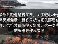 没想到越翻越有东西，关于糖心vlog网页版免费，最容易被忽视的那层信息，恰恰才最值得反复看，这一次真的很难装作没看见