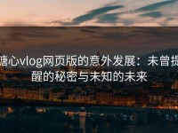糖心vlog网页版的意外发展：未曾提醒的秘密与未知的未来