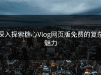 深入探索糖心Vlog网页版免费的复杂魅力