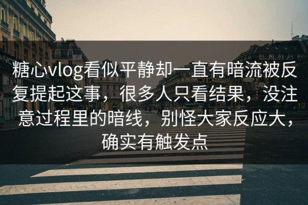 糖心vlog看似平静却一直有暗流被反复提起这事，很多人只看结果，没注意过程里的暗线，别怪大家反应大，确实有触发点
