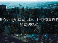 糖心vlog免费网页版：让你惊喜连连的网络热点