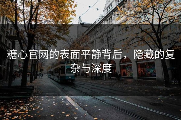 糖心官网的表面平静背后，隐藏的复杂与深度