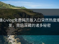 糖心vlog免费网页版入口突然热度爆发，背后深藏的诸多秘密