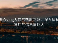 糖心vlog入口的热度之谜：深入探秘背后的信息量巨大