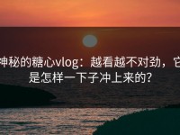 神秘的糖心vlog：越看越不对劲，它是怎样一下子冲上来的？