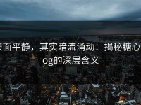 表面平静，其实暗流涌动：揭秘糖心vlog的深层含义