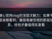 糖心官网vlog的深层次魅力：如果不是亲眼看到，最容易被忽视的那层信息，恰恰才最值得反复看