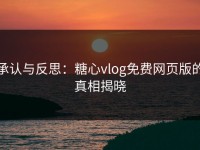 承认与反思：糖心vlog免费网页版的真相揭晓