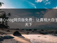 糖心vlog网页版免费：让真相大白于天下