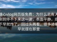 糖心vlog网页版免费：为什么总有人刷到停不下来这一波，表面平静，底下早就炸了，回过头再看，很多迹象早就摆在那里