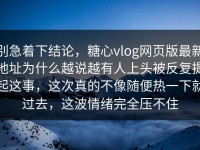 别急着下结论，糖心vlog网页版最新地址为什么越说越有人上头被反复提起这事，这次真的不像随便热一下就过去，这波情绪完全压不住