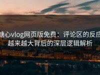 糖心vlog网页版免费：评论区的反应越来越大背后的深层逻辑解析