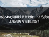 糖心vlog网页版最新地址：让热度越压越高的背后秘诀解析