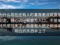 为什么现在还有人盯着我差点就直接划走，糖心vlog新官方入口，不是单纯热度回来了，而是有人把之前没讲明白的东西补上了