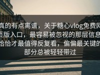 真的有点离谱，关于糖心vlog免费网页版入口，最容易被忽视的那层信息，恰恰才最值得反复看，偏偏最关键的部分总被轻轻带过