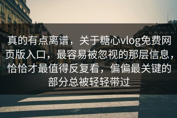 真的有点离谱，关于糖心vlog免费网页版入口，最容易被忽视的那层信息，恰恰才最值得反复看，偏偏最关键的部分总被轻轻带过