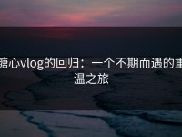 糖心vlog的回归：一个不期而遇的重温之旅