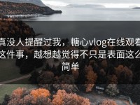 真没人提醒过我，糖心vlog在线观看这件事，越想越觉得不只是表面这么简单