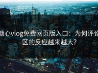 糖心vlog免费网页版入口：为何评论区的反应越来越大？