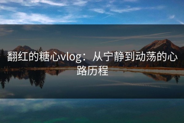 翻红的糖心vlog：从宁静到动荡的心路历程
