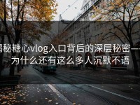 揭秘糖心vlog入口背后的深层秘密——为什么还有这么多人沉默不语