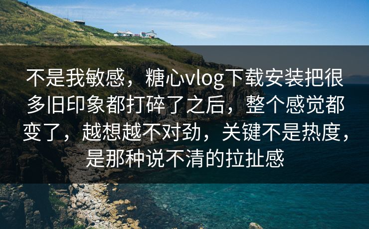 不是我敏感,糖心vlog下载安装把很多旧印象都打碎了之后,整个感觉都变了,越想越不对劲,关键不是热度,是那种说不清的拉扯感 不是我敏感,糖心vlog下载安装把很多旧印象都打碎了之后,整个感觉都变了,越想越不对劲,关键不是热度,是那种说不清的拉扯感