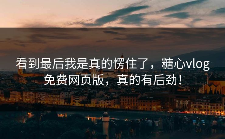 看到最后我是真的愣住了，糖心vlog免费网页版，真的有后劲！