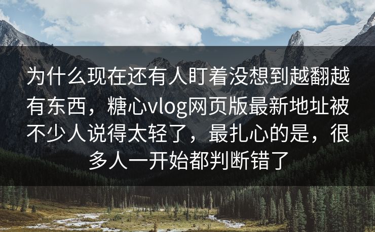 为什么现在还有人盯着没想到越翻越有东西,糖心vlog网页版最新地址被不少人说得太轻了,最扎心的是,很多人一开始都判断错了 为什么现在还有人盯着没想到越翻越有东西,糖心vlog网页版最新地址被不少人说得太轻了,最扎心的是,很多人一开始都判断错了