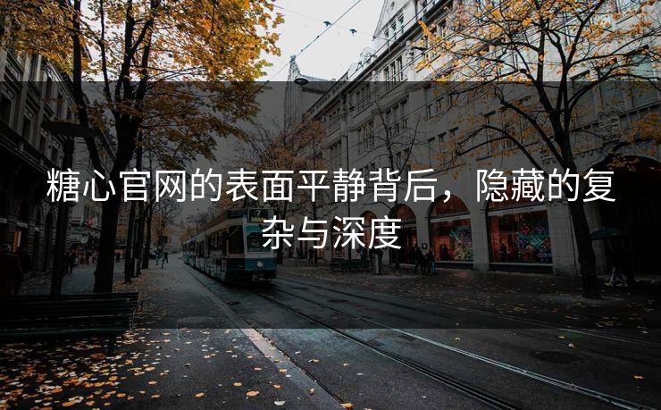 糖心官网的表面平静背后，隐藏的复杂与深度