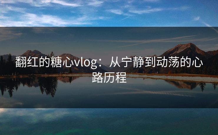 翻红的糖心vlog：从宁静到动荡的心路历程